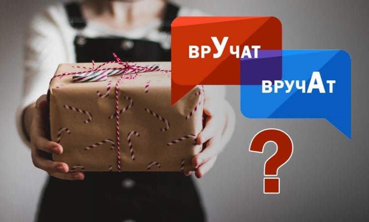 «Подарок сразу врУчат, а может быть, вручАт?»